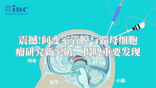 震撼!间变室管膜与髓母细胞瘤研究新突破，揭晓重要发现