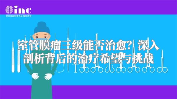 室管膜瘤三级能否治愈？深入剖析背后的治疗希望与挑战