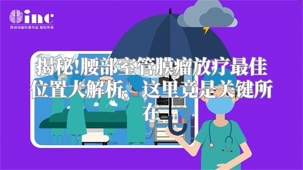 揭秘!腰部室管膜瘤放疗最佳位置大解析，这里竟是关键所在