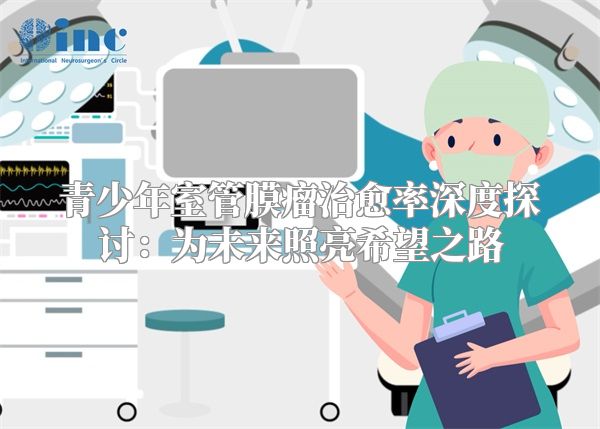 青少年室管膜瘤治愈率深度探讨：为未来照亮希望之路