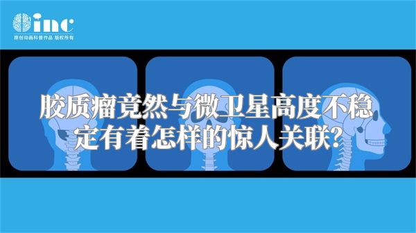 胶质瘤竟然与微卫星高度不稳定有着怎样的惊人关联？