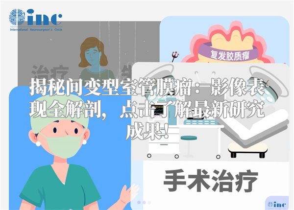 揭秘间变型室管膜瘤：影像表现全解剖，点击了解最新研究成果！