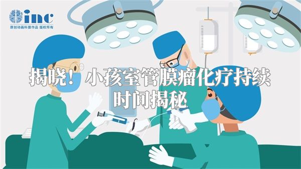 揭晓！小孩室管膜瘤化疗持续时间揭秘