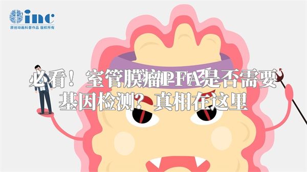 必看！室管膜瘤PFA是否需要基因检测？真相在这里