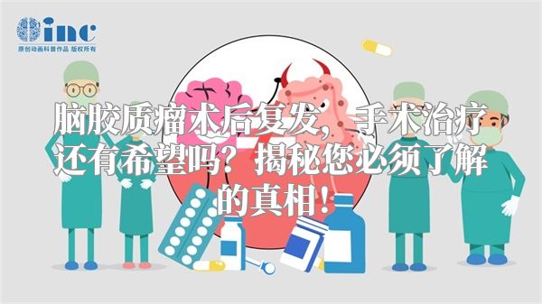 脑胶质瘤术后复发，手术治疗还有希望吗？揭秘您必须了解的真相！
