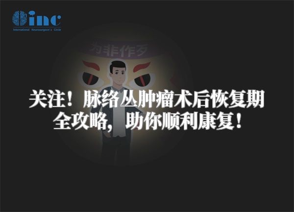 关注！脉络丛肿瘤术后恢复期全攻略，助你顺利康复！