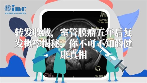 转发收藏，室管膜瘤五年后复发概率揭秘，你不可不知的健康真相