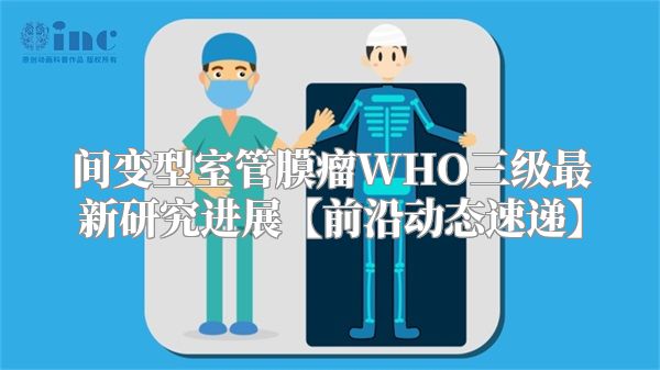 间变型室管膜瘤WHO三级最新研究进展【前沿动态速递】