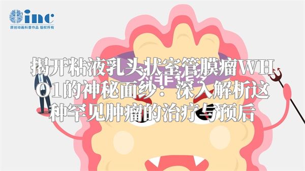 揭开粘液乳头状室管膜瘤WHO1的神秘面纱：深入解析这种罕见肿瘤的治疗与预后