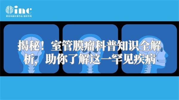 揭秘！室管膜瘤科普知识全解析，助你了解这一罕见疾病
