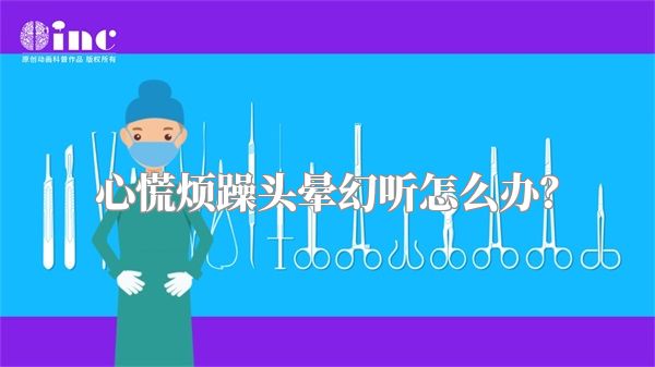 心慌烦躁头晕幻听怎么办？