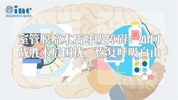 室管膜瘤术后呼吸障碍：如何战胜术后困扰，恢复呼吸自由？
