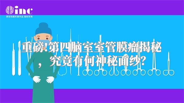 重磅!第四脑室室管膜瘤揭秘，究竟有何神秘面纱？