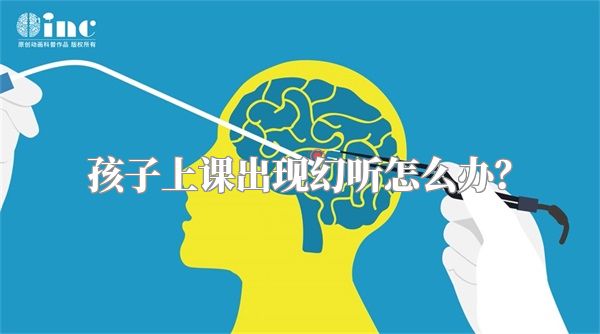 孩子上课出现幻听怎么办？