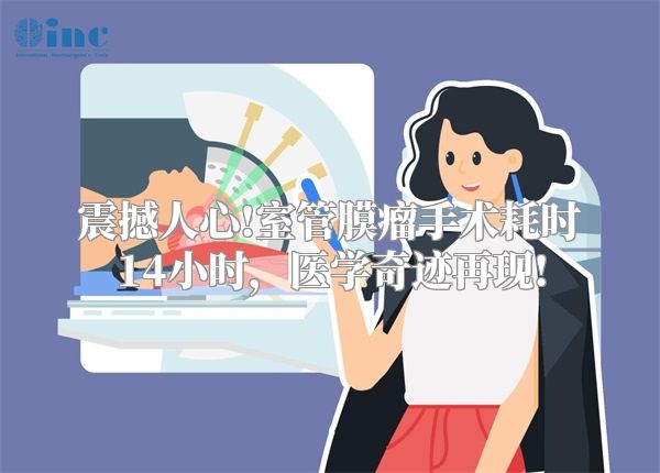 震撼人心!室管膜瘤手术耗时14小时，医学奇迹再现!