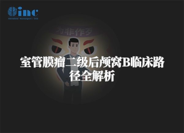 室管膜瘤二级后颅窝B临床路径全解析
