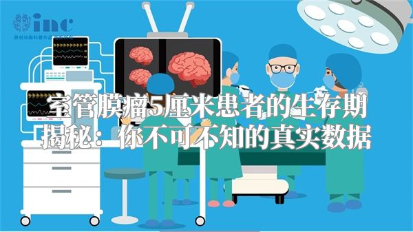 室管膜瘤5厘米患者的生存期揭秘：你不可不知的真实数据