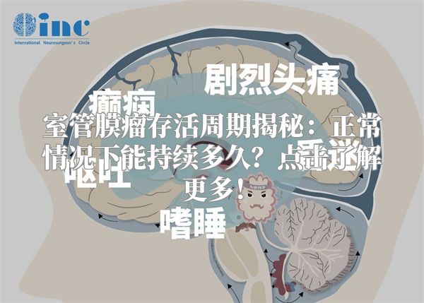 室管膜瘤存活周期揭秘：正常情况下能持续多久？点击了解更多！