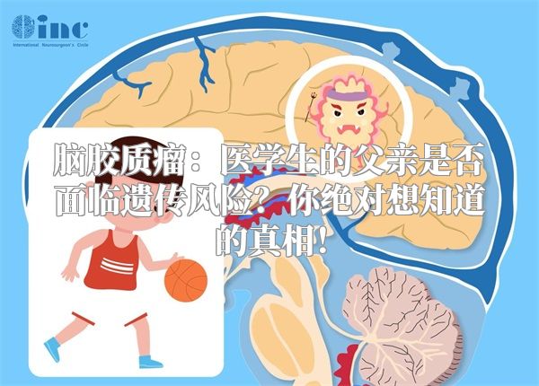 脑胶质瘤：医学生的父亲是否面临遗传风险？你绝对想知道的真相！