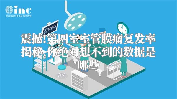 震撼!第四室室管膜瘤复发率揭秘,你绝对想不到的数据是哪些
