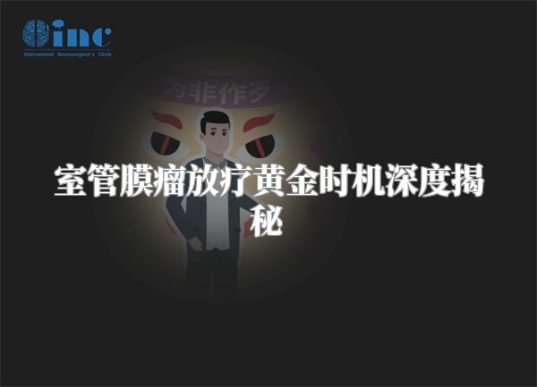 室管膜瘤放疗黄金时机深度揭秘