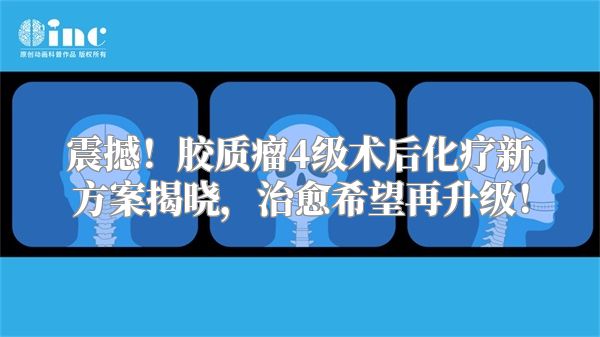震撼！胶质瘤4级术后化疗新方案揭晓，治愈希望再升级！