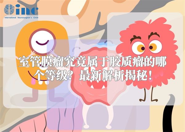 室管膜瘤究竟属于胶质瘤的哪个等级？最新解析揭秘！