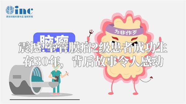 震撼!室管膜瘤2级患者成功生存30年，背后故事令人感动