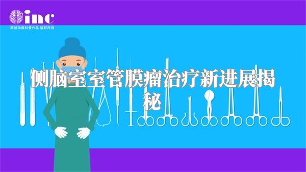 侧脑室室管膜瘤治疗新进展揭秘