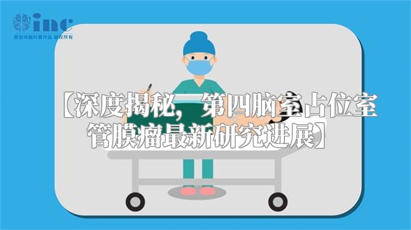 【深度揭秘，第四脑室占位室管膜瘤最新研究进展】