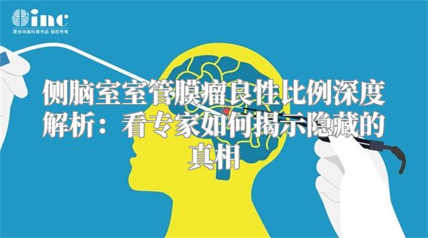 侧脑室室管膜瘤良性比例深度解析：看专家如何揭示隐藏的真相