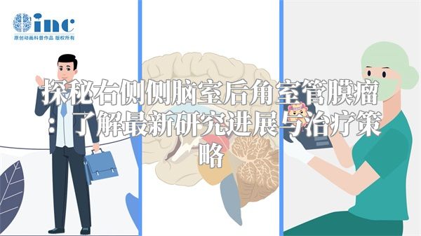 探秘右侧侧脑室后角室管膜瘤：了解最新研究进展与治疗策略