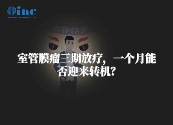 室管膜瘤三期放疗，一个月能否迎来转机？