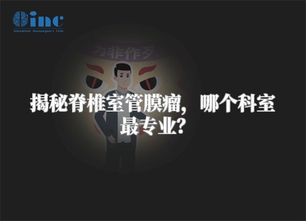 揭秘脊椎室管膜瘤，哪个科室最专业？