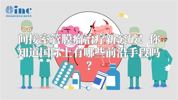 间接室管膜瘤治疗新突破！你知道国际上有哪些前沿手段吗？