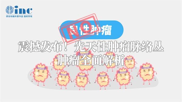 震撼发布！先天性肿瘤脉络丛肿瘤全面解析