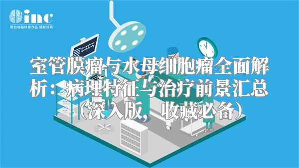 室管膜瘤与水母细胞瘤全面解析：病理特征与治疗前景汇总（深入版，收藏必备）