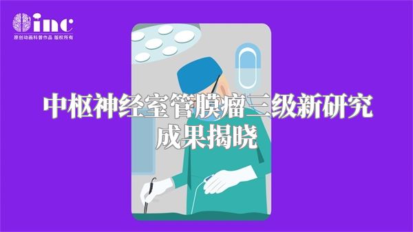 中枢神经室管膜瘤三级新研究成果揭晓