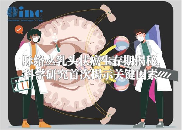 脉络丛乳头状癌生存期揭秘，科学研究首次揭示关键因素