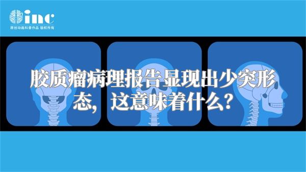 胶质瘤病理报告显现出少突形态，这意味着什么？
