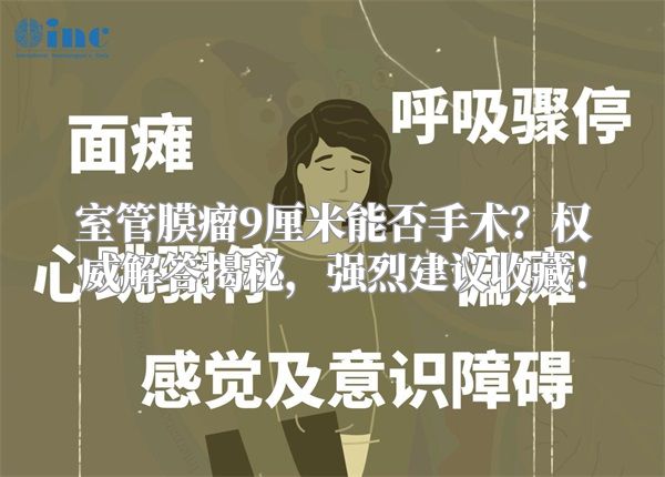 室管膜瘤9厘米能否手术？权威解答揭秘，强烈建议收藏！