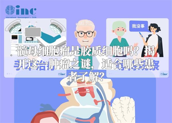 髓母细胞瘤是胶质细胞吗？揭开这一肿瘤之谜，适合哪些患者了解？