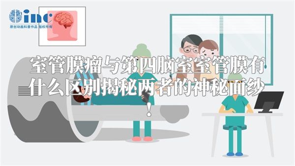 室管膜瘤与第四脑室室管膜有什么区别揭秘两者的神秘面纱!