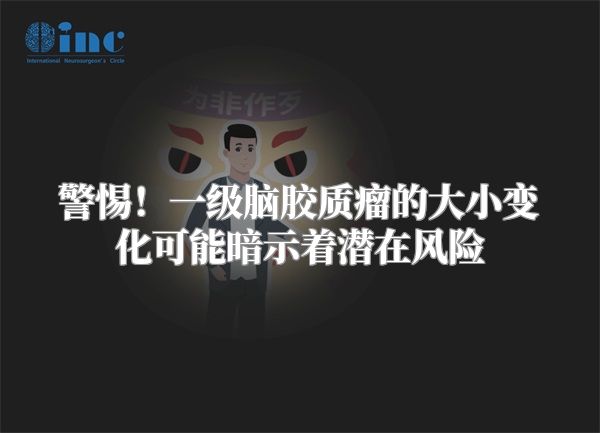 警惕！一级脑胶质瘤的大小变化可能暗示着潜在风险