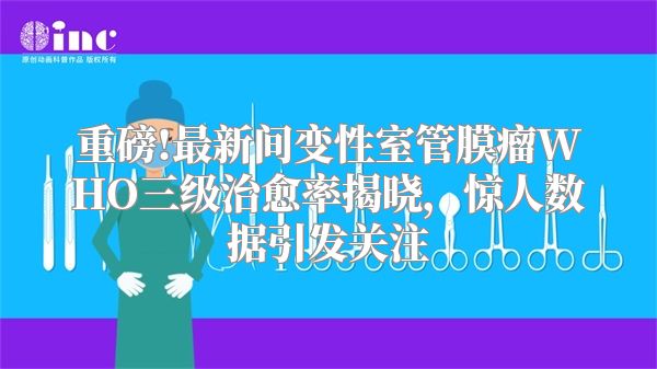 重磅!最新间变性室管膜瘤WHO三级治愈率揭晓，惊人数据引发关注