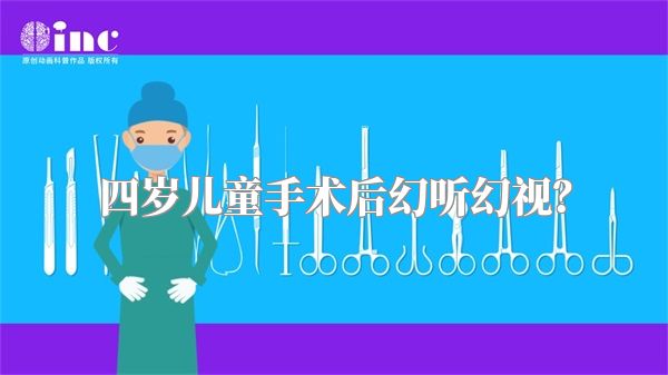 四岁儿童手术后幻听幻视？