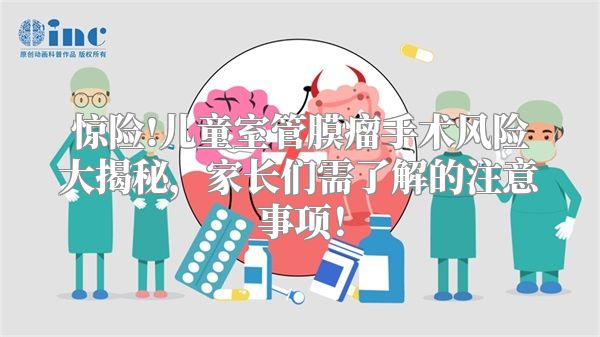 惊险!儿童室管膜瘤手术风险大揭秘，家长们需了解的注意事项！