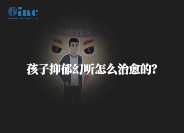 孩子抑郁幻听怎么治愈的？