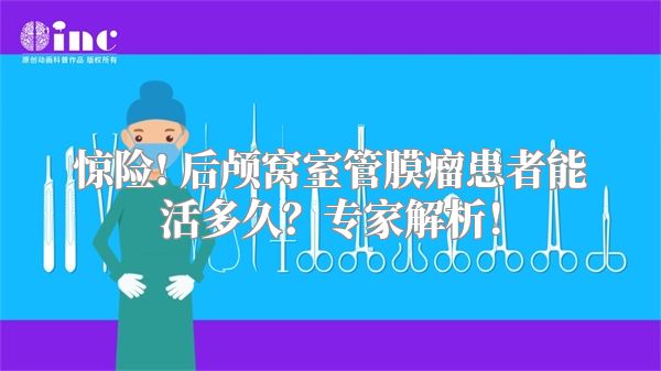 惊险! 后颅窝室管膜瘤患者能活多久？专家解析！