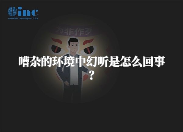 嘈杂的环境中幻听是怎么回事？